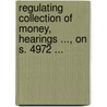 Regulating Collection of Money, Hearings ..., on S. 4972 ... door United States.