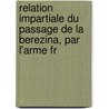 Relation Impartiale Du Passage de La Berezina, Par L'Arme Fr door Frdric Guillaume De Vaudoncourt
