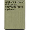 Relations Between Civilized and Uncivilized Races. a Prize E by Thomas Kelly Cheyne
