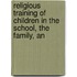 Religious Training of Children in the School, the Family, an