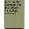 Report Of The Committee Of The African Institution, Volume 5 door African Institution