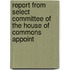 Report from Select Committee of the House of Commons Appoint