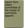 Report from Select Committee of the House of Commons Appoint by Parliament Great Britain.