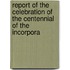 Report of the Celebration of the Centennial of the Incorpora