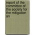 Report of the Committee of the Society for the Mitigation an