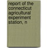 Report of the Connecticut Agricultural Experiment Station, N by Connecticut Agricultural Station