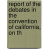 Report of the Debates in the Convention of California, on th door Onbekend