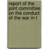 Report of the Joint Committee on the Conduct of the War in T door United States. Congress. Joint Committee On The Conduct Of The War