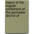 Report of the Regular Settlement of the Peshawar District of