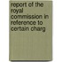 Report of the Royal Commission in Reference to Certain Charg