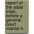 Report of the State Trials, Before a General Court Martial H