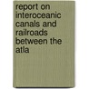 Report on Interoceanic Canals and Railroads Between the Atla door Onbekend