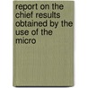 Report on the Chief Results Obtained by the Use of the Micro door Sir James Paget