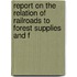 Report on the Relation of Railroads to Forest Supplies and F