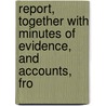 Report, Together with Minutes of Evidence, and Accounts, fro by Parliament Great Britain.