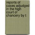 Reports of Cases Adjudged in the High Court of Chancery by t
