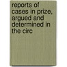 Reports of Cases in Prize, Argued and Determined in the Circ by Unknown
