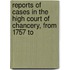 Reports of Cases in the High Court of Chancery, from 1757 to