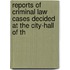 Reports of Criminal Law Cases Decided at the City-Hall of th