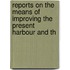 Reports on the Means of Improving the Present Harbour and th