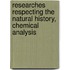 Researches Respecting the Natural History, Chemical Analysis