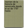 Resmen de La Historia de Venezuela Desde El Ao de 1797 Hasta door Ramn Diaz