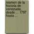 Resmen de La Historia de Venezuela, Desde ... 1797 Hasta ...