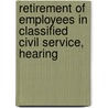 Retirement of Employees in Classified Civil Service, Hearing by Service United States.