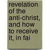 Revelation of the Anti-Christ, and How to Receive It, in Fai door James Skinner