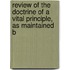 Review of the Doctrine of a Vital Principle, as Maintained b