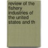 Review of the Fishery Industries of the United States and th