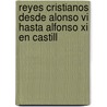 Reyes Cristianos Desde Alonso Vi Hasta Alfonso Xi En Castill by Manuel Colmeiro