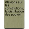 Rflexions Sur Les Constitutions, La Distribution Des Pouvoir door Benjamin Constant