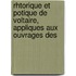 Rhtorique Et Potique de Voltaire, Appliques Aux Ouvrages Des