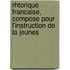 Rhtorique Francaise, Compose Pour L'Instruction de La Jeunes