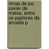 Rimas De Joo Xavier De Matos, Entre Os Pastores Da Arcadia P door Jo�O. Xavier De Mattos