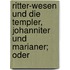 Ritter-Wesen Und Die Templer, Johanniter Und Marianer; Oder