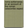 Roma Sotterranea Or an Account of the Roman Catacombs Especi door James Spencer Northcote