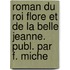 Roman Du Roi Flore Et de La Belle Jeanne. Publ. Par F. Miche