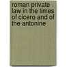 Roman Private Law in the Times of Cicero and of the Antonine by Henry John Roby