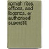 Romish Rites, Offices, and Legends, or Authorised Superstiti