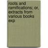 Roots and Ramifications; Or, Extracts from Various Books Exp door Arthur John Knapp