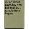 Round About Piccadilly and Pall Mall Or, a Ramble from Hayma by Henry Benjamin Wheatley