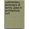 Rudimentary Dictionary of Terms Used in Architecture, Civil by John Weale