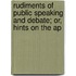 Rudiments of Public Speaking and Debate; Or, Hints on the Ap