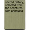 Sacred History, Selected from the Scriptures, with Annotatio door Anonymous Anonymous
