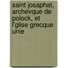 Saint Josaphat, Archevque de Polock, Et L'Glise Grecque Unie door Alphonse Gu pin