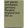 Salt Glazed Stoneware, Germany, Flanders, England and the Un by Edwin Atllee Barber