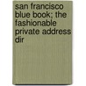 San Francisco Blue Book; The Fashionable Private Address Dir by Unknown