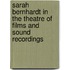 Sarah Bernhardt in the Theatre of Films and Sound Recordings